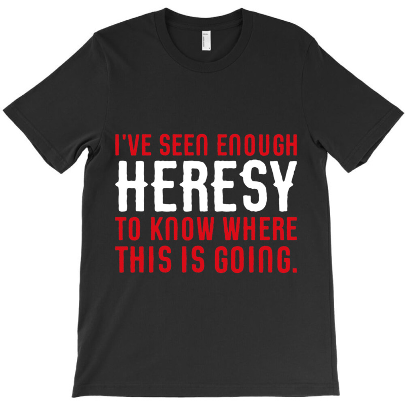 Ive Seen Enough Heresy To Know Where This Is Going Wargaming Meme T-Shirt by cm-arts | Artistshot