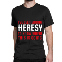 Ive Seen Enough Heresy To Know Where This Is Going Wargaming Meme Classic T-shirt | Artistshot