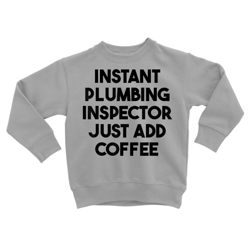 Instant Plumbing Inspector Just Add Coffee T Shirt Toddler Sweatshirt by cm-arts | Artistshot