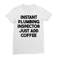 Instant Plumbing Inspector Just Add Coffee T Shirt Ladies Fitted T-shirt | Artistshot