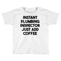 Instant Plumbing Inspector Just Add Coffee T Shirt Toddler T-shirt | Artistshot