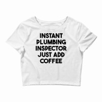 Instant Plumbing Inspector Just Add Coffee T Shirt Crop Top | Artistshot