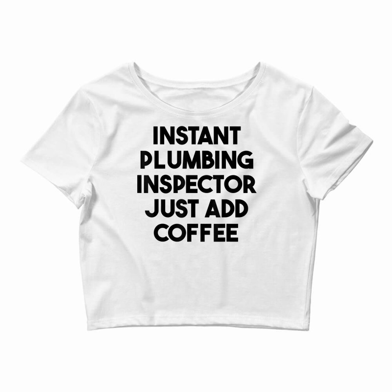 Instant Plumbing Inspector Just Add Coffee T Shirt Crop Top by cm-arts | Artistshot