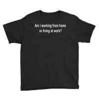 Am I Working From Home Or Living At Work T Shirt Copy Youth Tee | Artistshot