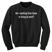 Am I Working From Home Or Living At Work T Shirt Copy Youth Sweatshirt | Artistshot