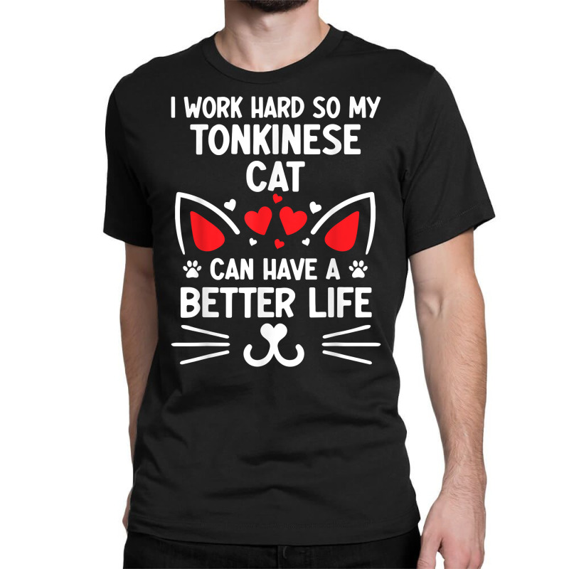 I Work Hard So My Tonkinese Cat Can Have A Better Life Cat T Shirt Classic T-shirt | Artistshot