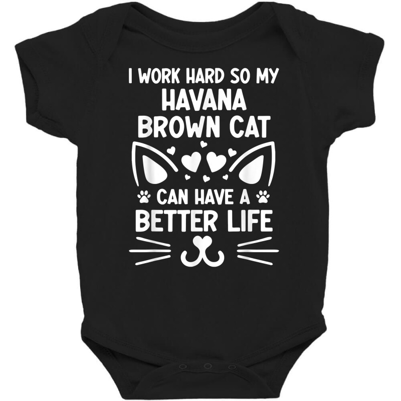 I Work Hard So My Havana Brown Cat Can Have A Better Life T Shirt Baby Bodysuit | Artistshot