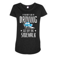 If You Dont Like My Driving Get Off The Sidewalk New Driver T Shirt Maternity Scoop Neck T-shirt | Artistshot