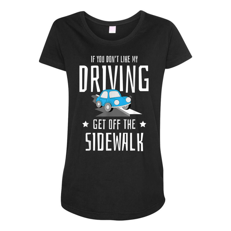 If You Dont Like My Driving Get Off The Sidewalk New Driver T Shirt Maternity Scoop Neck T-shirt by cm-arts | Artistshot