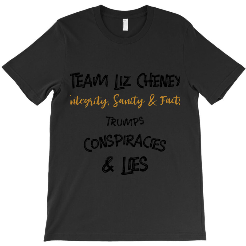 Team Liz Cheney Integrity, Sanity Amp Facts Trumps Conspiracies Lies B T-shirt | Artistshot