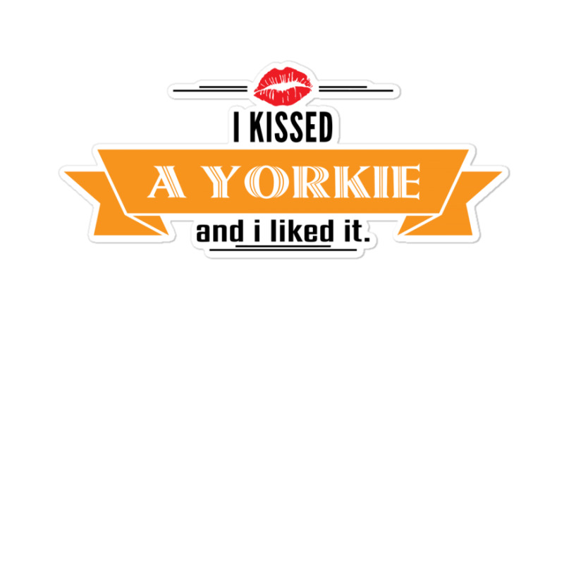 I Kissed A Yorkie And I Liked It Sticker | Artistshot