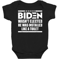 Joe Biden Wasn’t Elected He Was Installed Like A Toilet T Shirt Baby Bodysuit | Artistshot