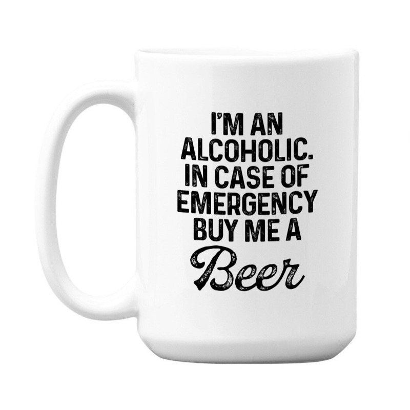 I'm An Alcoholic. In Case Of Emergency Buy Me A Beer 15 Oz Coffee Mug | Artistshot