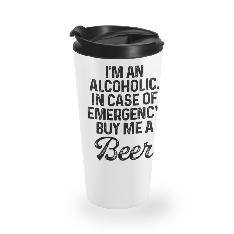 I'm An Alcoholic. In Case Of Emergency Buy Me A Beer Travel Mug | Artistshot