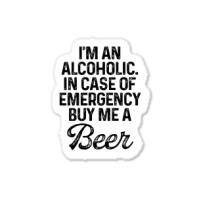 I'm An Alcoholic. In Case Of Emergency Buy Me A Beer Sticker | Artistshot