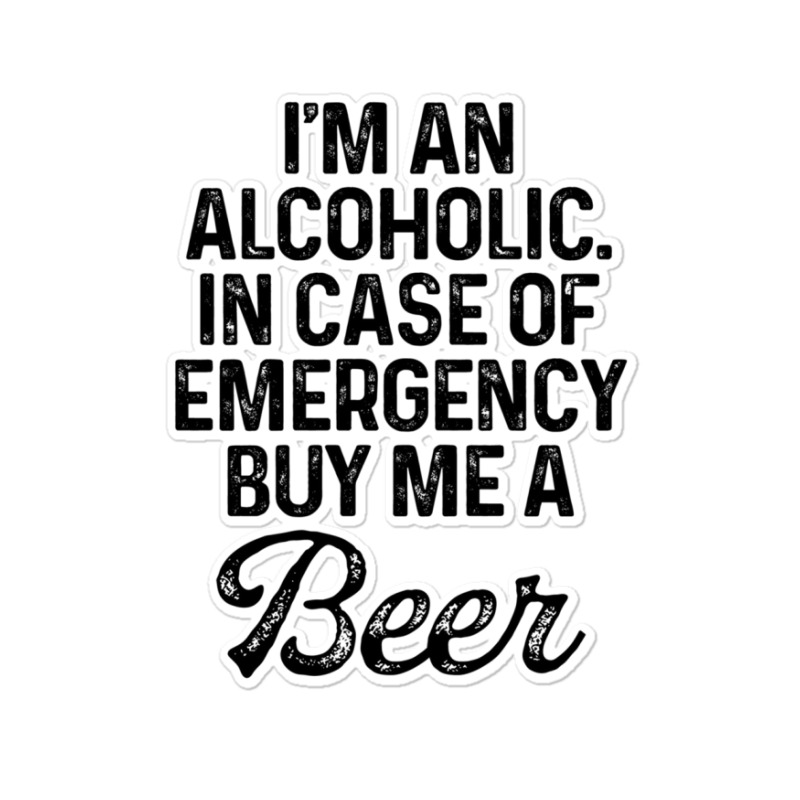 I'm An Alcoholic. In Case Of Emergency Buy Me A Beer Sticker | Artistshot