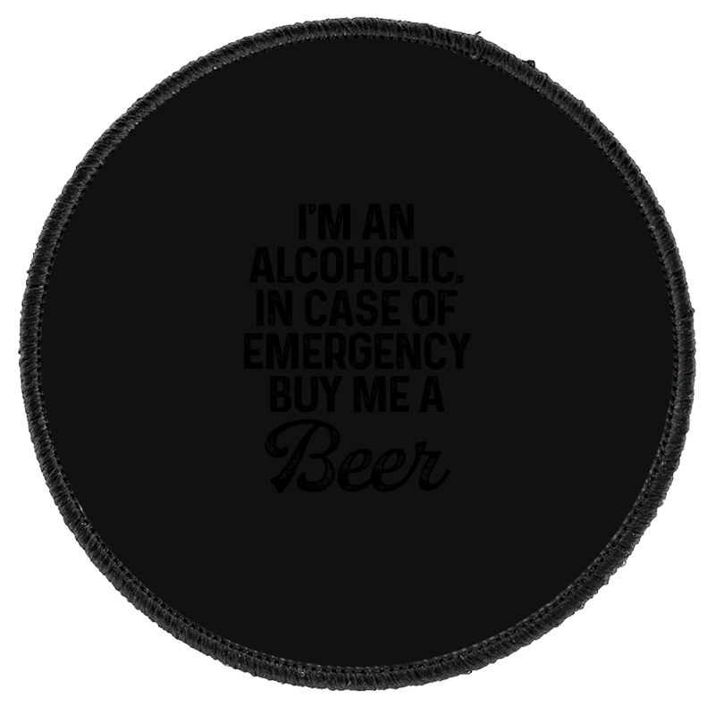 I'm An Alcoholic. In Case Of Emergency Buy Me A Beer Round Patch | Artistshot