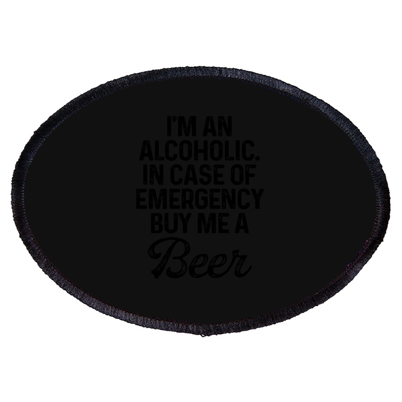 I'm An Alcoholic. In Case Of Emergency Buy Me A Beer Oval Patch | Artistshot