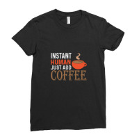 Instant Human Just Add Coffee - Funny Coffee 1 Ladies Fitted T-shirt | Artistshot