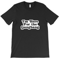 I'm Here For The Gangbang T-shirt | Artistshot