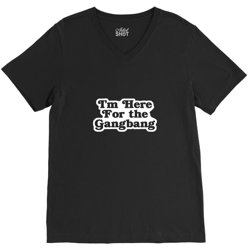 I'm Here For The Gangbang V-neck Tee | Artistshot