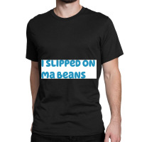 I Slipped On Ma Beans Classic T-shirt | Artistshot