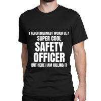 I Never Dreamed I Would Be A Super Cool Safety Officer But Here I Am K Classic T-shirt | Artistshot