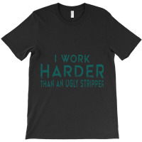 I Work Harder Than An Ugly Stripper Funny Clubs Blue T-shirt | Artistshot