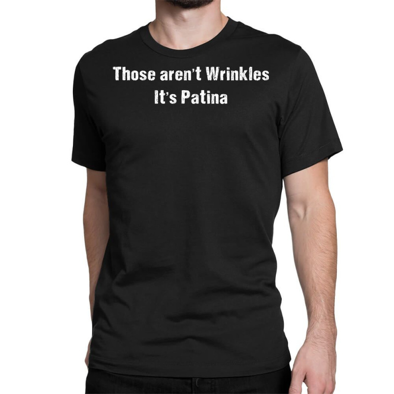 Funny Sarcastic Those Aren't Wrinkles It's Patina T Shirt Classic T-shirt by phillidarsz | Artistshot