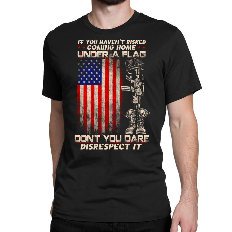 If You Haven't Risked Coming Home Under A American Flag Sweatshirt Classic T-shirt | Artistshot