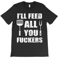 Bbq Dad Joke I'll Feed All You Fuckers Barbecue Cookout Chef T-shirt | Artistshot