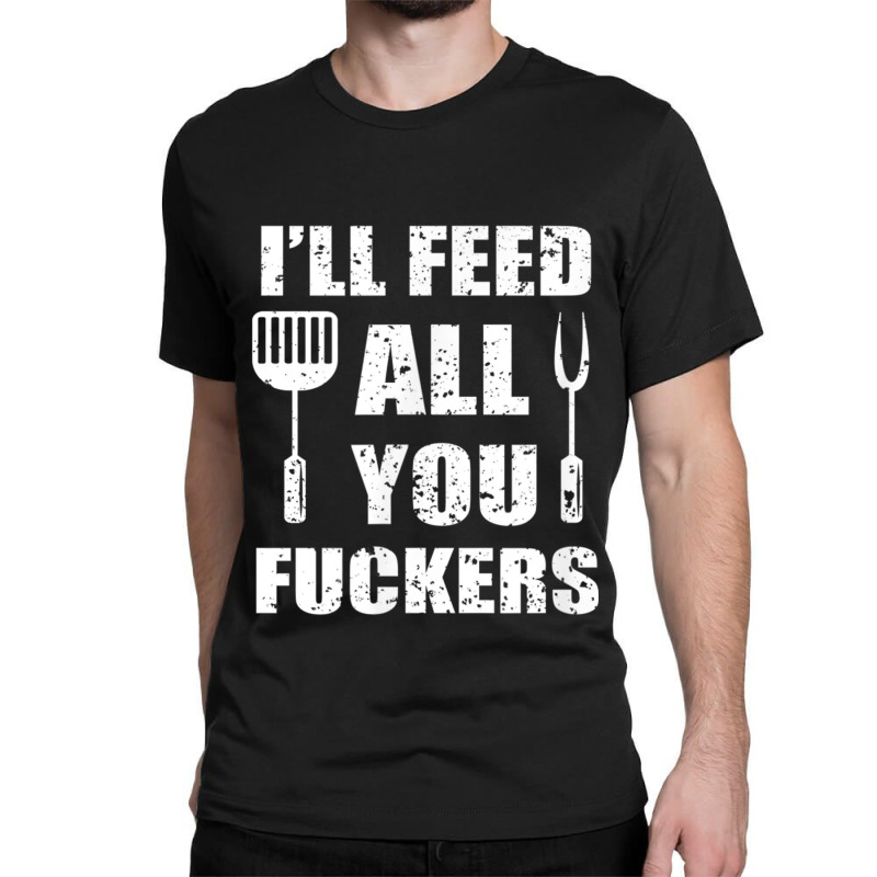 Bbq Dad Joke I'll Feed All You Fuckers Barbecue Cookout Chef Classic T-shirt by LucianaFoster | Artistshot