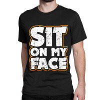 Sit On My Face Oral Sex Kinky Fetish Bdsm Eat Ass Classic T-shirt | Artistshot