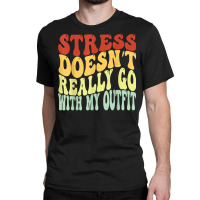 Stress Doesn't Really Go With My Outfit Positive Message T Shirt Classic T-shirt | Artistshot