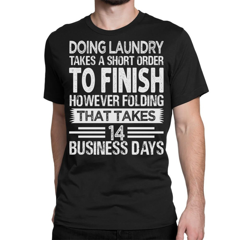 Doing Laundry Takes A Short Order To Finish   Funny Long Sleeve T Shir Classic T-shirt | Artistshot