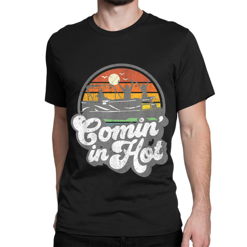 Comin In Hot Pontoon Boat Funny Boating Lake Pontooning Gift Classic T-shirt | Artistshot