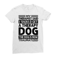 My Therapist Said I Should Get A Therapy Dog   Sarcastic T Shirt Ladies Fitted T-shirt | Artistshot