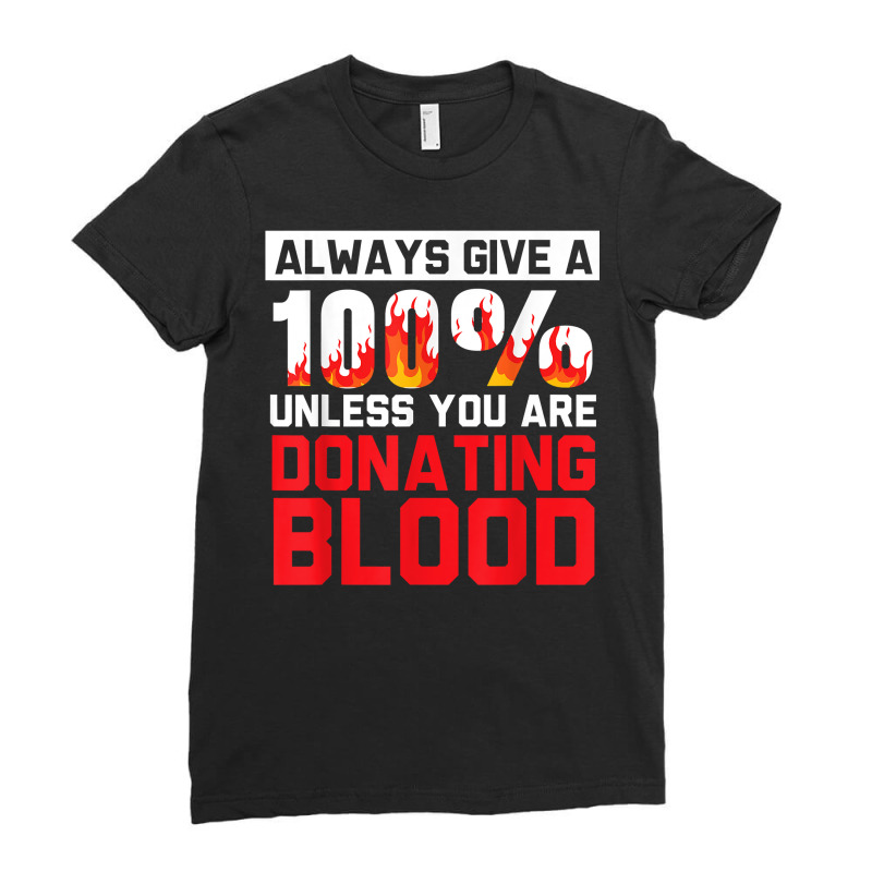 Always Give Your 100 Unless You're Donating Blood T Shirt Ladies Fitted T-Shirt by alishia3asa | Artistshot