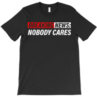 Breaking News, Nobody Cares T-shirt | Artistshot