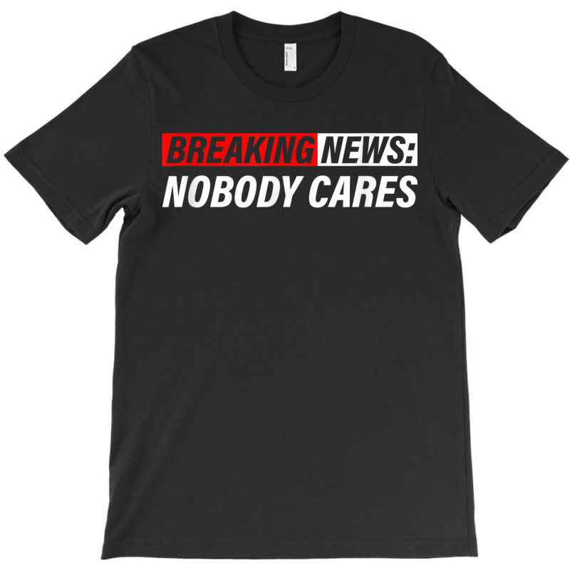 Breaking News, Nobody Cares T-Shirt by MechelleMilliken | Artistshot