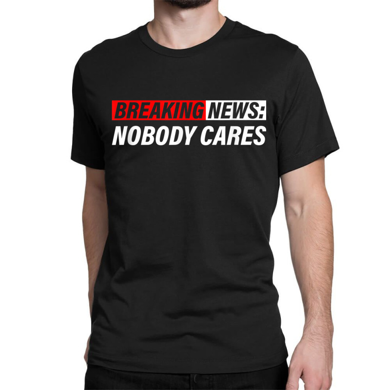 Breaking News, Nobody Cares Classic T-shirt by MechelleMilliken | Artistshot