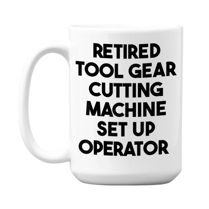 Retired Tool Gear Cutting Machine Set Up Operator T Shirt 15 Oz Coffee Mug | Artistshot