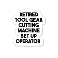 Retired Tool Gear Cutting Machine Set Up Operator T Shirt Sticker | Artistshot