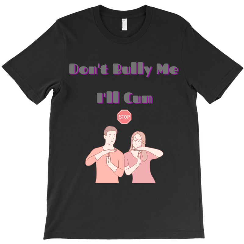 Dont Bully Me Ill Cum T-shirt | Artistshot