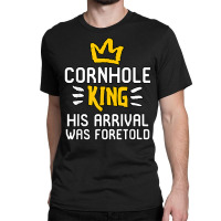 Cornhole King His Arrival Was Foretold Summer Yard Games T Shirt Classic T-shirt | Artistshot