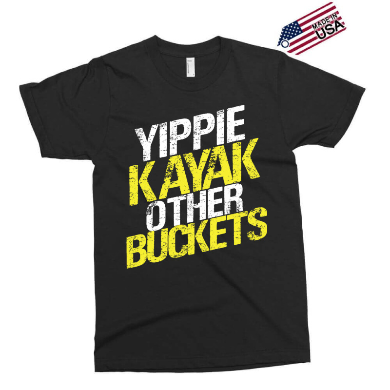 Yippie Kayak Other Buckets Exclusive T-shirt | Artistshot