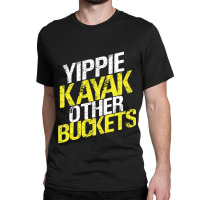 Yippie Kayak Other Buckets Classic T-shirt | Artistshot