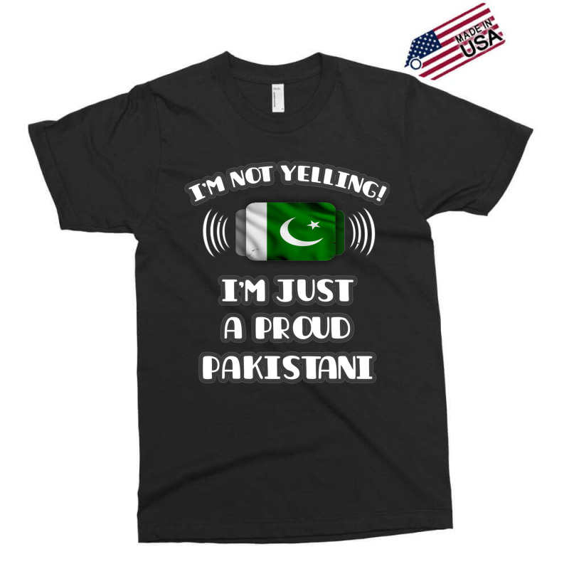 Im Not Yelling Im A Proud Pakistani  Pakistan Flag Gift For Pakistani Exclusive T-shirt by cm-arts | Artistshot