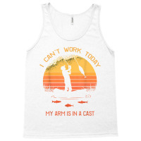 Fisherman, I Can't Work Today My Arm In A Cast Funny Fishing T Shirt Tank Top | Artistshot