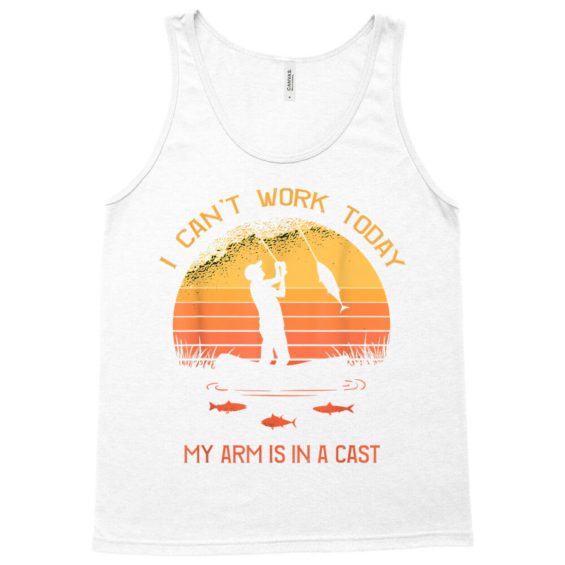 Fisherman, I Can't Work Today My Arm In A Cast Funny Fishing T Shirt Tank Top | Artistshot